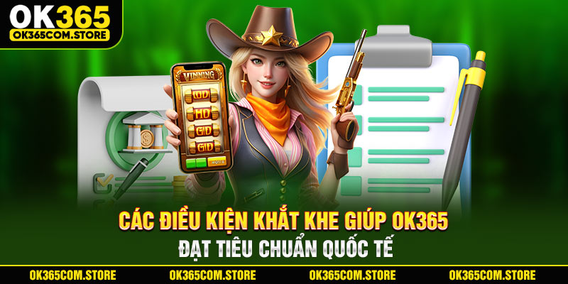 Các điều kiện khắt khe giúp OK365 đạt tiêu chuẩn quốc tế Các điều kiện khắt khe giúp OK365 đạt tiêu chuẩn quốc tế